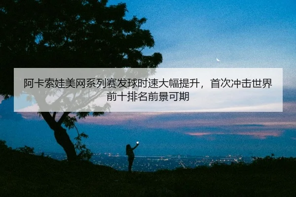 a-ka-suo-wa-mei-wang-xi-lie-sai-fa-qiu-shi-su-da-fu-ti-sheng-shou-ci-chong-ji-shi-jie-qian-shi-pai-ming-qian-jing-ke-qi-2-793.jpg
